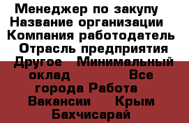 Менеджер по закупу › Название организации ­ Компания-работодатель › Отрасль предприятия ­ Другое › Минимальный оклад ­ 30 000 - Все города Работа » Вакансии   . Крым,Бахчисарай